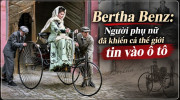 [GÓC NHÌN] Bertha Benz: Người phụ nữ đã khiến cả thế giới tin vào ô tô