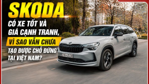 [GÓC NHÌN] Skoda có xe tốt và giá cạnh tranh, vì sao vẫn chưa tạo được chỗ đứng tại Việt Nam?